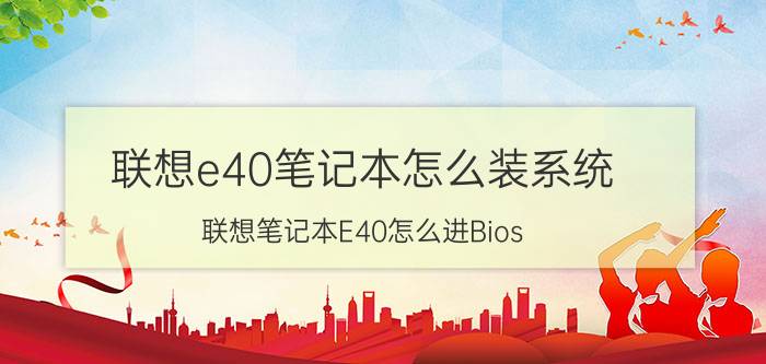 联想e40笔记本怎么装系统 联想笔记本E40怎么进Bios？